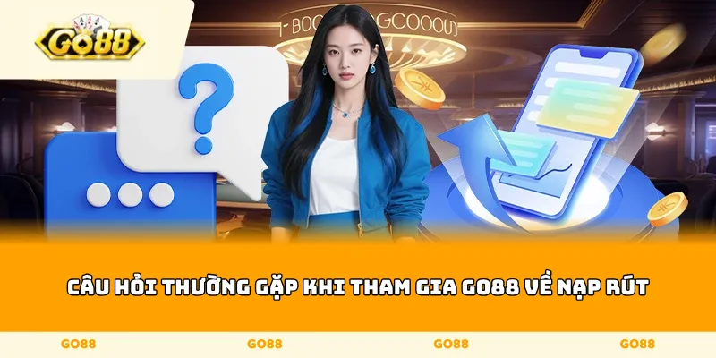 câu hỏi thường gặp khi tham gia Go88 về nạp rút