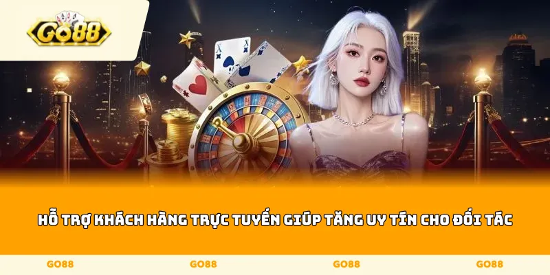 Hỗ trợ khách hàng trực tuyến giúp tăng uy tín cho đối tác