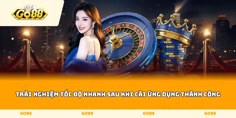 Trải nghiệm tốc độ nhanh sau khi cài ứng dụng thành công